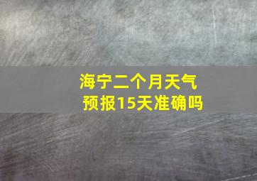 海宁二个月天气预报15天准确吗