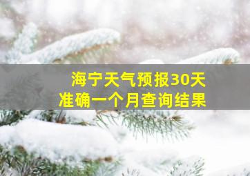 海宁天气预报30天准确一个月查询结果