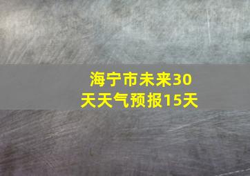 海宁市未来30天天气预报15天