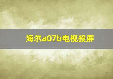 海尔a07b电视投屏