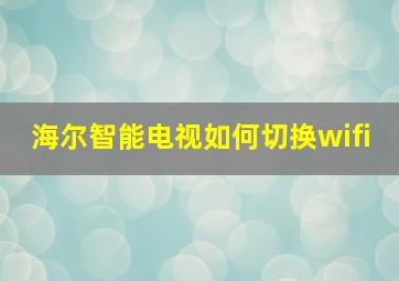 海尔智能电视如何切换wifi