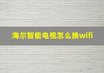 海尔智能电视怎么换wifi