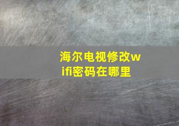 海尔电视修改wifi密码在哪里