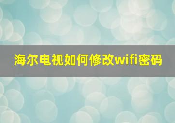 海尔电视如何修改wifi密码