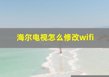 海尔电视怎么修改wifi