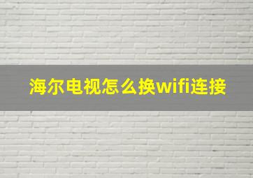 海尔电视怎么换wifi连接