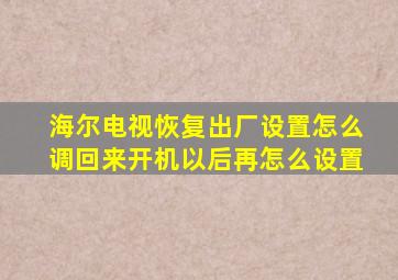 海尔电视恢复出厂设置怎么调回来开机以后再怎么设置