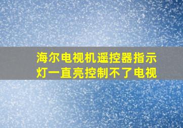 海尔电视机遥控器指示灯一直亮控制不了电视