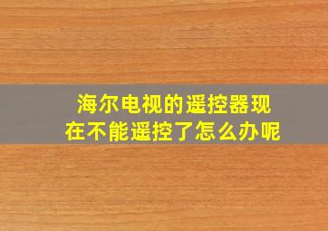 海尔电视的遥控器现在不能遥控了怎么办呢