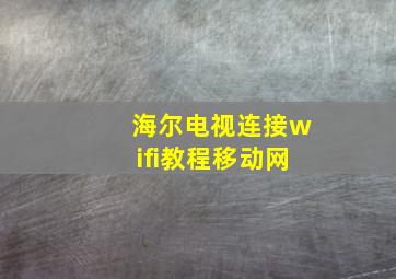 海尔电视连接wifi教程移动网