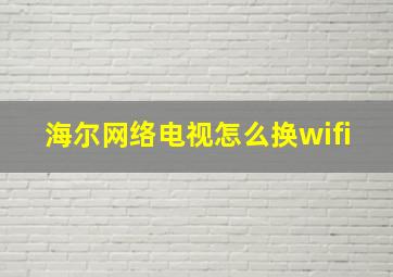 海尔网络电视怎么换wifi