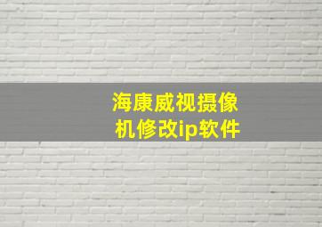 海康威视摄像机修改ip软件