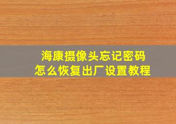 海康摄像头忘记密码怎么恢复出厂设置教程