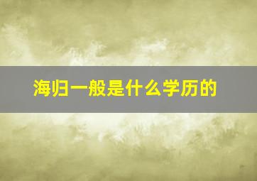 海归一般是什么学历的