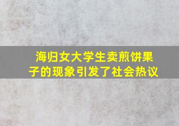 海归女大学生卖煎饼果子的现象引发了社会热议