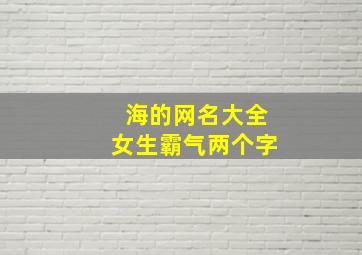 海的网名大全女生霸气两个字