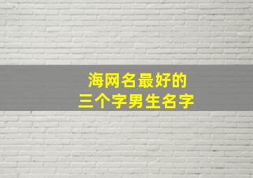 海网名最好的三个字男生名字