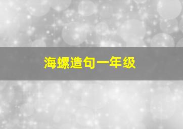 海螺造句一年级