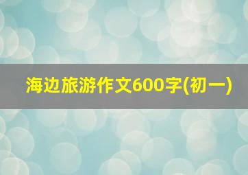 海边旅游作文600字(初一)