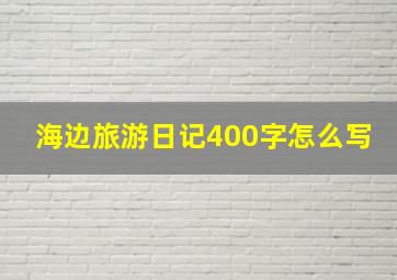 海边旅游日记400字怎么写