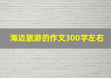 海边旅游的作文300字左右