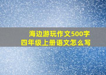 海边游玩作文500字四年级上册语文怎么写