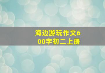 海边游玩作文600字初二上册