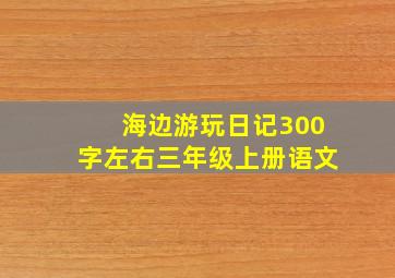 海边游玩日记300字左右三年级上册语文