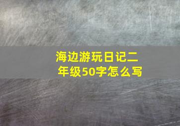 海边游玩日记二年级50字怎么写