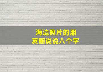 海边照片的朋友圈说说八个字