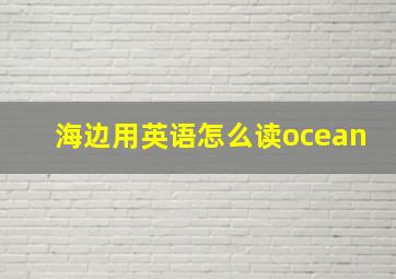 海边用英语怎么读ocean