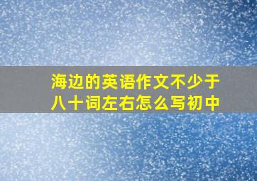 海边的英语作文不少于八十词左右怎么写初中