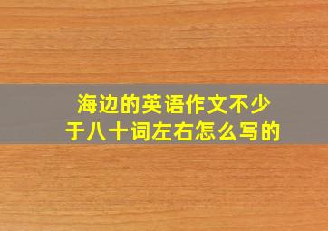 海边的英语作文不少于八十词左右怎么写的