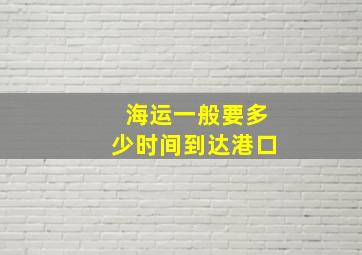 海运一般要多少时间到达港口