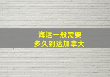 海运一般需要多久到达加拿大