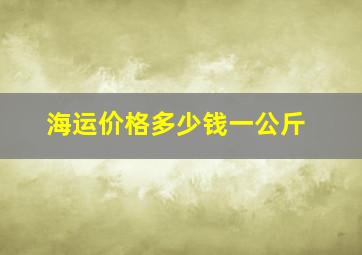 海运价格多少钱一公斤