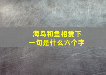 海鸟和鱼相爱下一句是什么六个字