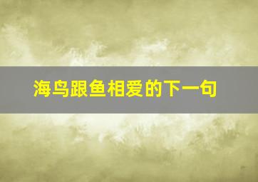 海鸟跟鱼相爱的下一句