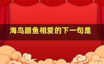 海鸟跟鱼相爱的下一句是