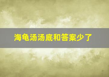 海龟汤汤底和答案少了