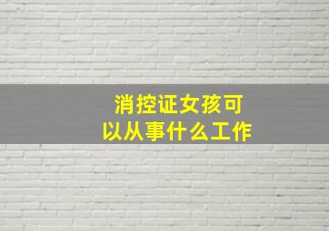 消控证女孩可以从事什么工作