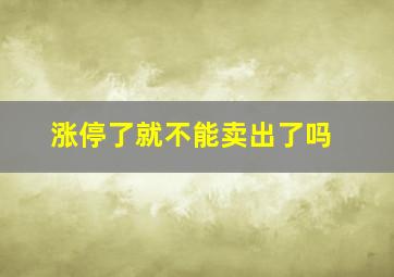 涨停了就不能卖出了吗