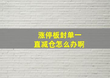 涨停板封单一直减仓怎么办啊