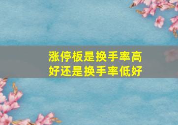 涨停板是换手率高好还是换手率低好