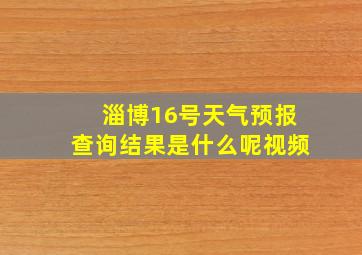 淄博16号天气预报查询结果是什么呢视频