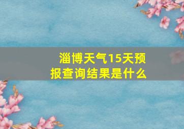 淄博天气15天预报查询结果是什么