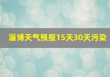 淄博天气预报15天30天污染