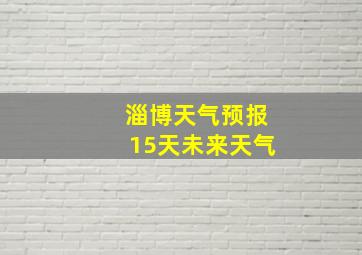 淄博天气预报15天未来天气