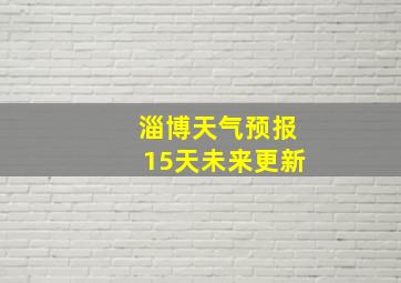 淄博天气预报15天未来更新