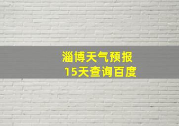 淄博天气预报15天查询百度